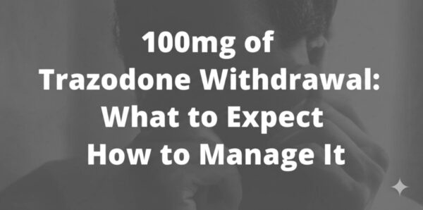 100mg of Trazodone Withdrawal: What to Expect and How to Manage It