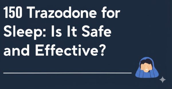 150 Trazodone for Sleep: Is It Safe and Effective?