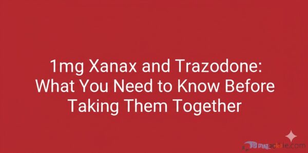 1mg Xanax and Trazodone: What You Need to Know Before Taking Them Together