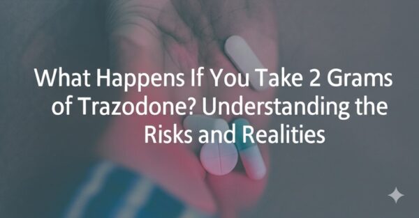 What Happens If You Take 2 Grams of Trazodone? Understanding the Risks and Realities