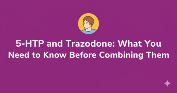 5-HTP and Trazodone: What You Need to Know Before Combining Them