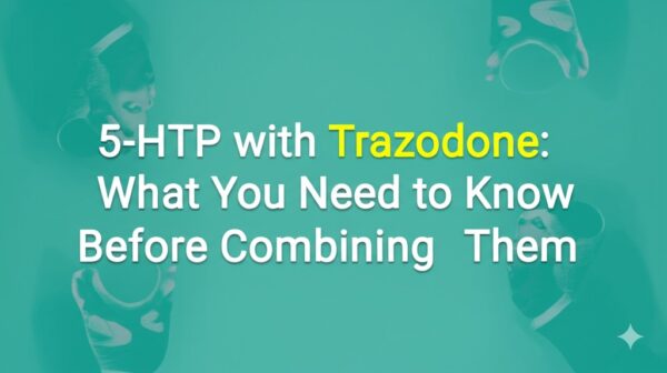5-HTP with Trazodone: What You Need to Know Before Combining Them