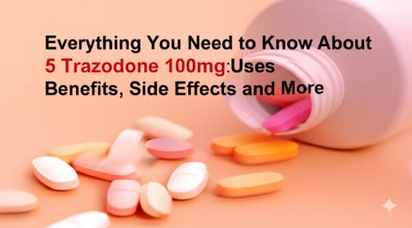 Everything You Need to Know About 5 Trazodone 100mg: Uses, Benefits, Side Effects, and More