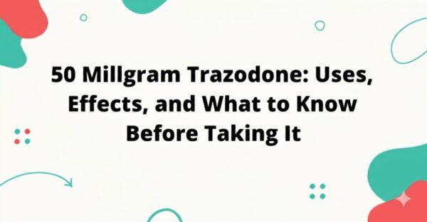 50 Milligram Trazodone: Uses, Effects, and What to Know Before Taking It