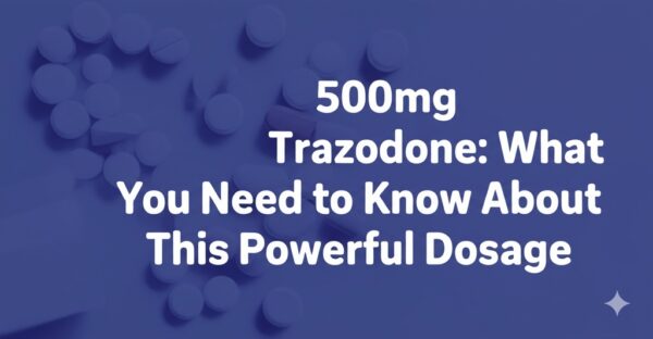 500mg Trazodone: What You Need to Know About This Powerful Dosage