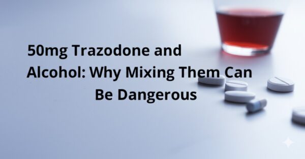 50mg Trazodone and Alcohol: Why Mixing Them Can Be Dangerous